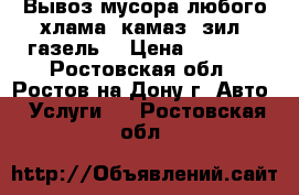 Вывоз мусора любого хлама. камаз, зил, газель. › Цена ­ 1 500 - Ростовская обл., Ростов-на-Дону г. Авто » Услуги   . Ростовская обл.